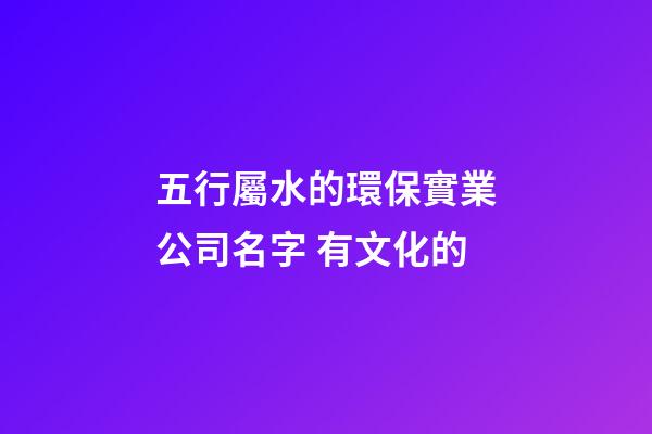 五行屬水的環保實業公司名字 有文化的-第1張-公司起名-玄機派
